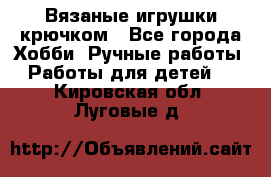 Вязаные игрушки крючком - Все города Хобби. Ручные работы » Работы для детей   . Кировская обл.,Луговые д.